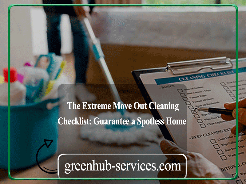 The Extreme Move Out Cleaning Checklist: Guarantee a Spotless Home