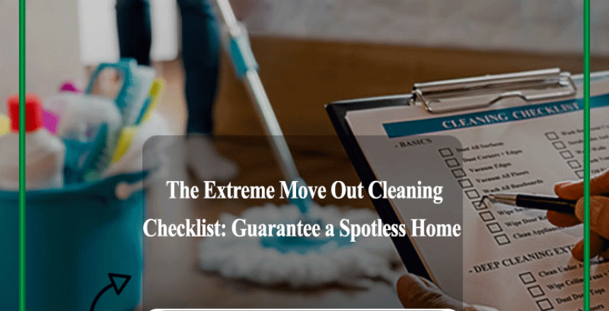 The Extreme Move Out Cleaning Checklist: Guarantee a Spotless Home